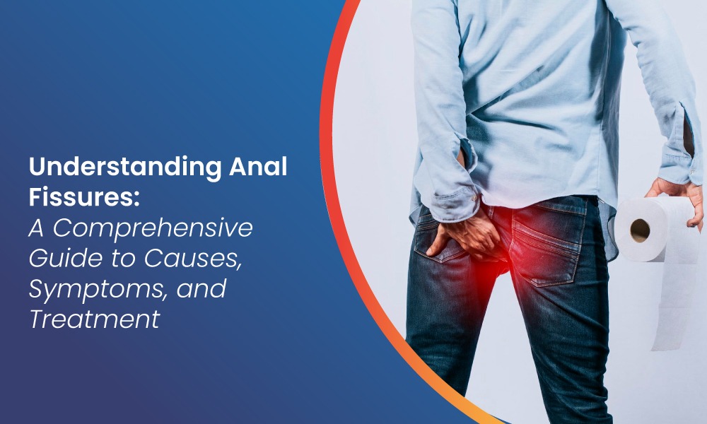 Understanding Anal Fissures: A Comprehensive Guide to Causes, Symptoms, and Treatment